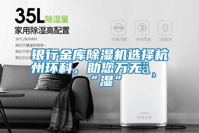 銀行金庫(kù)除濕機(jī)選擇杭州環(huán)科，助您萬(wàn)無(wú)一“濕”