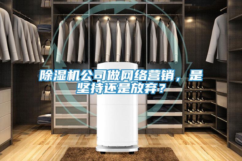 除濕機(jī)公司做網(wǎng)絡(luò)營(yíng)銷(xiāo)，是堅(jiān)持還是放棄？