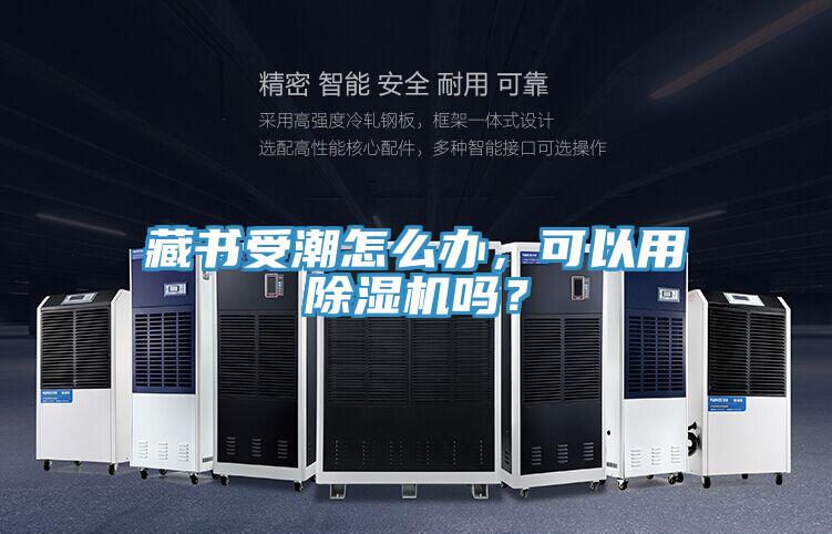 藏書受潮怎么辦，可以用除濕機(jī)嗎？