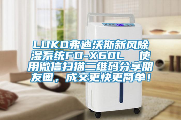 LUKO弗迪沃斯新風(fēng)除濕系統(tǒng)FD-X60L  使用微信掃描二維碼分享朋友圈，成交更快更簡單！
