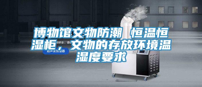 博物館文物防潮 恒溫恒濕柜，文物的存放環(huán)境溫濕度要求