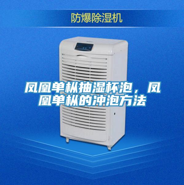 鳳凰單樅抽濕杯泡，鳳凰單樅的沖泡方法