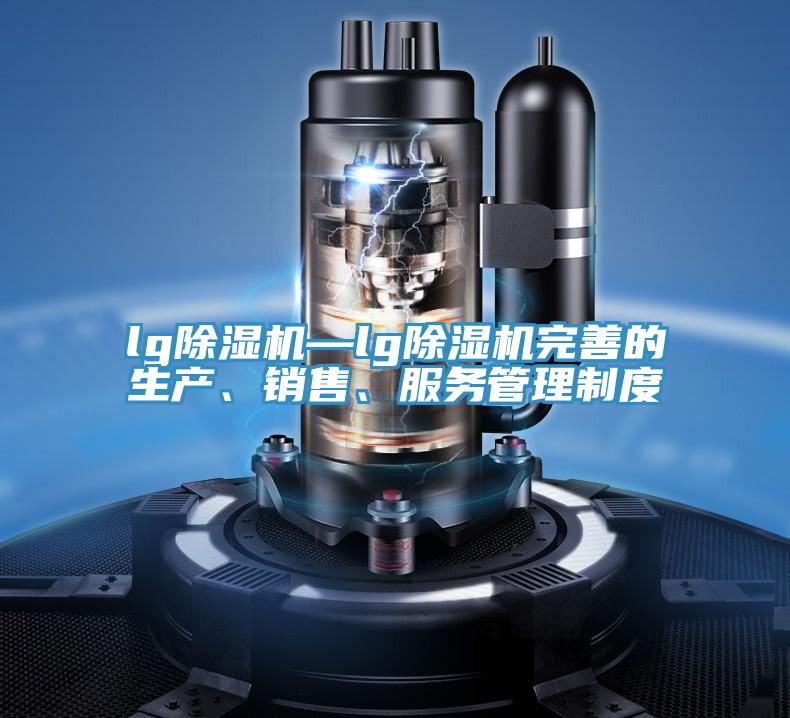 lg除濕機—lg除濕機完善的生產(chǎn)、銷售、服務(wù)管理制度
