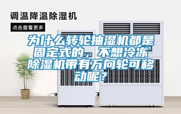 為什么轉(zhuǎn)輪抽濕機(jī)都是固定式的，不想冷凍除濕機(jī)帶有萬向輪可移動(dòng)呢？