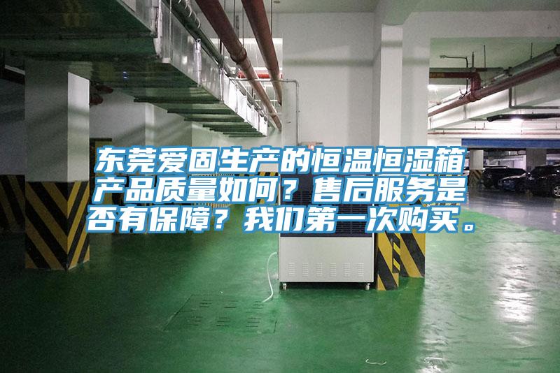 東莞愛固生產(chǎn)的恒溫恒濕箱產(chǎn)品質(zhì)量如何？售后服務(wù)是否有保障？我們第一次購買。