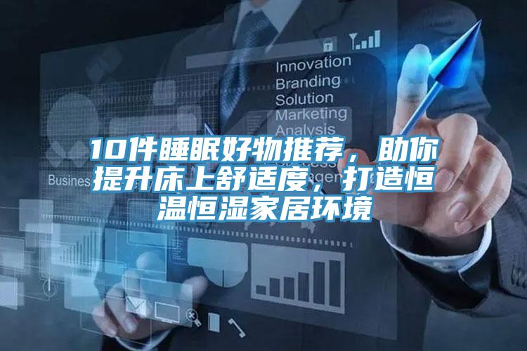 10件睡眠好物推薦，助你提升床上舒適度，打造恒溫恒濕家居環(huán)境
