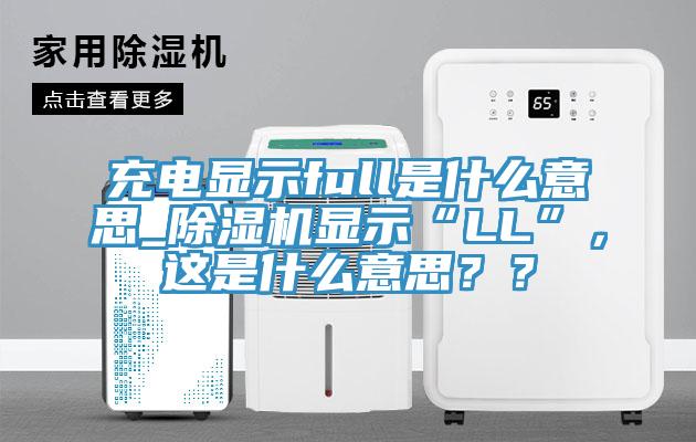 充電顯示full是什么意思_除濕機顯示“LL”，這是什么意思？？