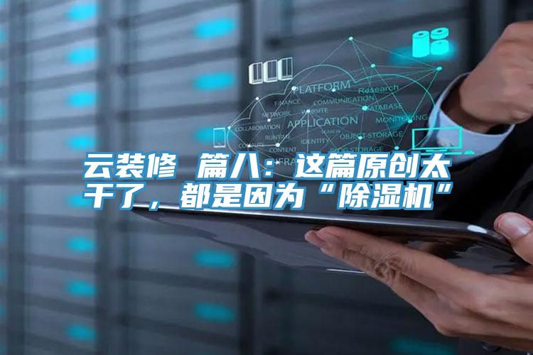 云裝修 篇八：這篇原創(chuàng)太干了，都是因?yàn)椤俺凉駲C(jī)”