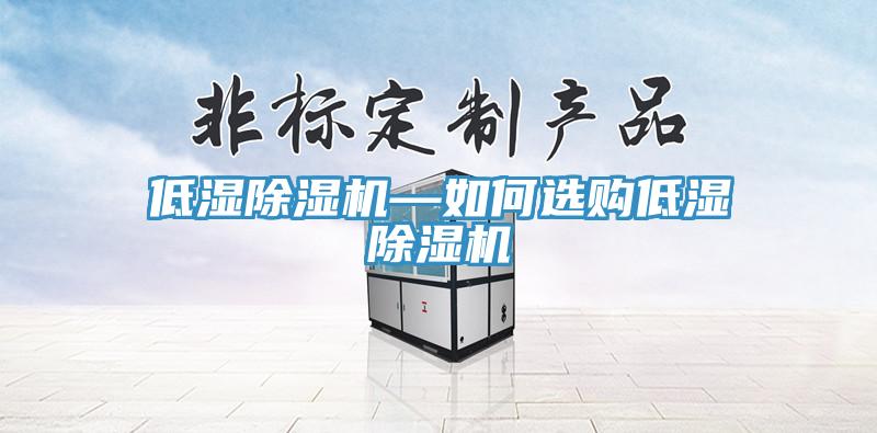 低濕除濕機(jī)—如何選購低濕除濕機(jī)