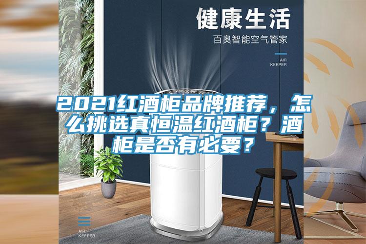 2021紅酒柜品牌推薦，怎么挑選真恒溫紅酒柜？酒柜是否有必要？