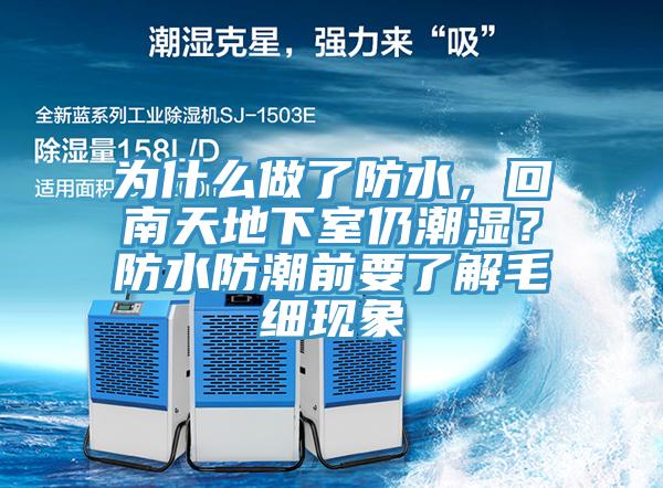 為什么做了防水，回南天地下室仍潮濕？防水防潮前要了解毛細(xì)現(xiàn)象