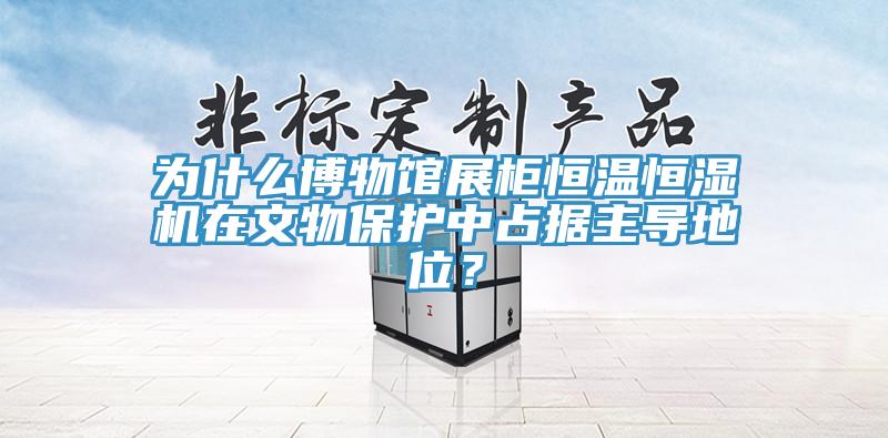 為什么博物館展柜恒溫恒濕機在文物保護中占據(jù)主導(dǎo)地位？