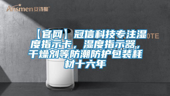 【官網(wǎng)】冠信科技專注濕度指示卡，濕度指示器，干燥劑等防潮防護包裝耗材十六年