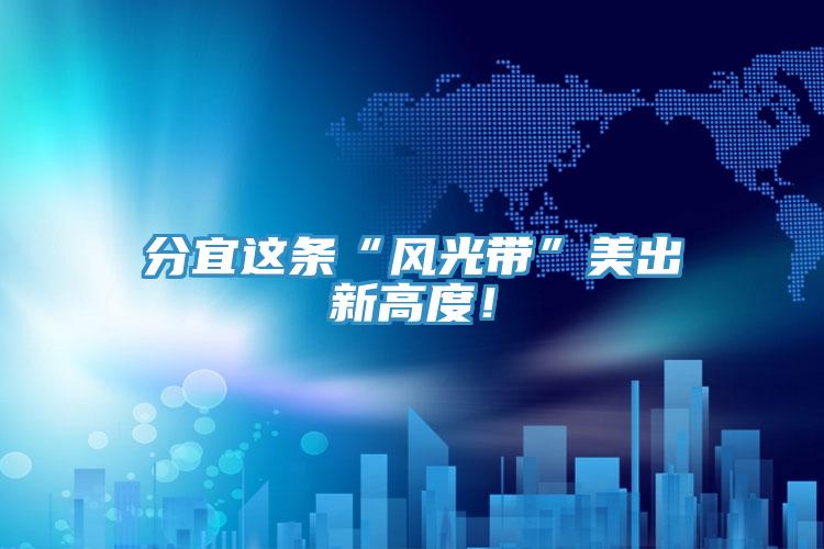 分宜這條“風(fēng)光帶”美出新高度！