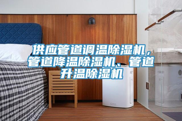 供應(yīng)管道調(diào)溫除濕機，管道降溫除濕機、管道升溫除濕機