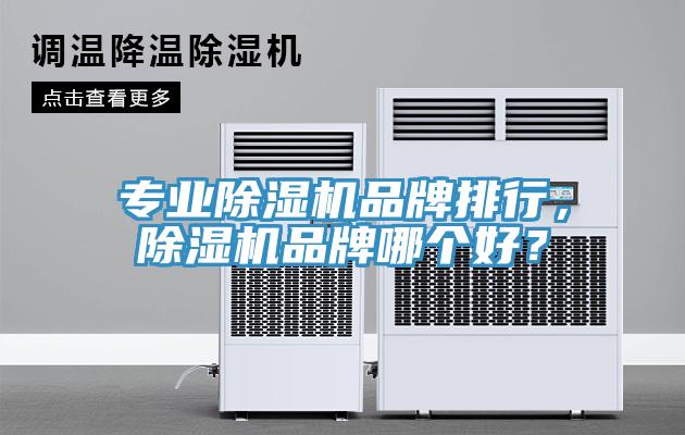 專業(yè)除濕機品牌排行，除濕機品牌哪個好？