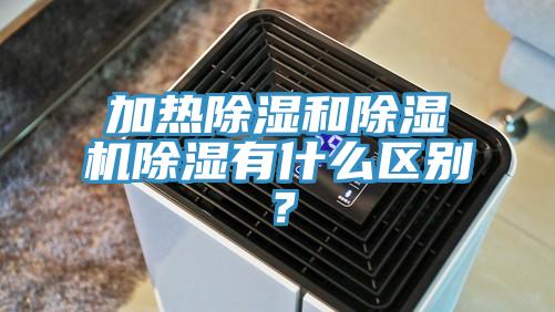 加熱除濕和除濕機除濕有什么區(qū)別？