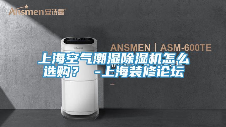 上海空氣潮濕除濕機(jī)怎么選購(gòu)？ -上海裝修論壇