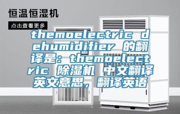 themoelectric dehumidifier 的翻譯是：themoelectric 除濕機(jī) 中文翻譯英文意思，翻譯英語