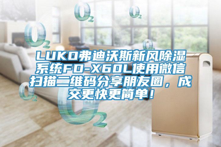 LUKO弗迪沃斯新風(fēng)除濕系統(tǒng)FD-X60L使用微信掃描二維碼分享朋友圈，成交更快更簡單！