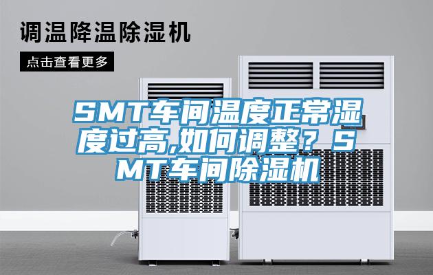 SMT車(chē)間溫度正常濕度過(guò)高,如何調(diào)整？SMT車(chē)間除濕機(jī)