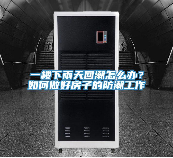 一樓下雨天回潮怎么辦？如何做好房子的防潮工作
