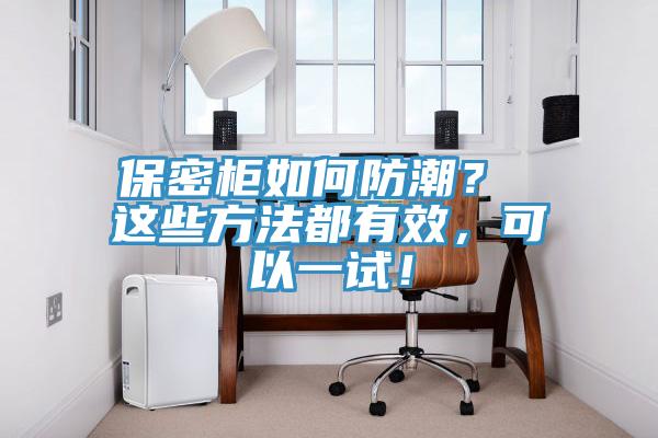 保密柜如何防潮？ 這些方法都有效，可以一試！