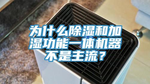 為什么除濕和加濕功能一體機(jī)器不是主流？