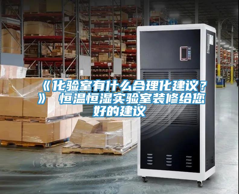 《化驗(yàn)室有什么合理化建議？》 恒溫恒濕實(shí)驗(yàn)室裝修給您好的建議