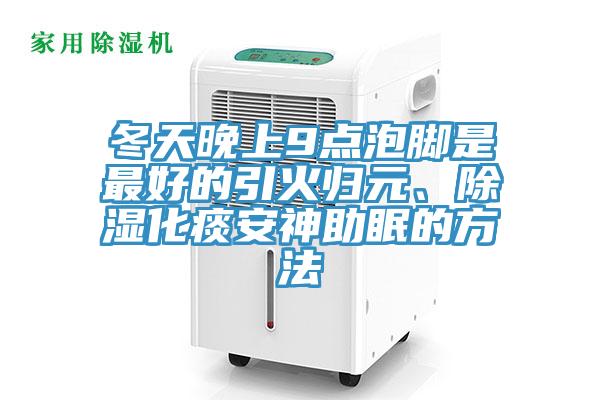 冬天晚上9點泡腳是最好的引火歸元、除濕化痰安神助眠的方法