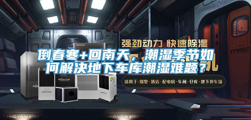 倒春寒+回南天，潮濕季節(jié)如何解決地下車庫潮濕難題？