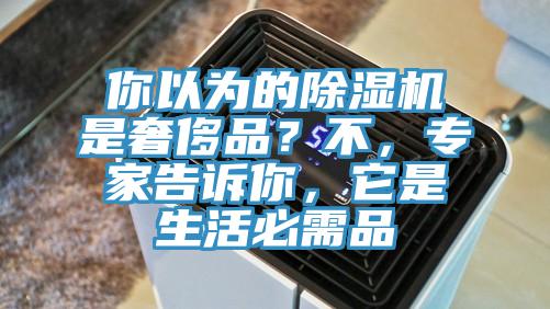 你以為的除濕機(jī)是奢侈品？不，專家告訴你，它是生活必需品