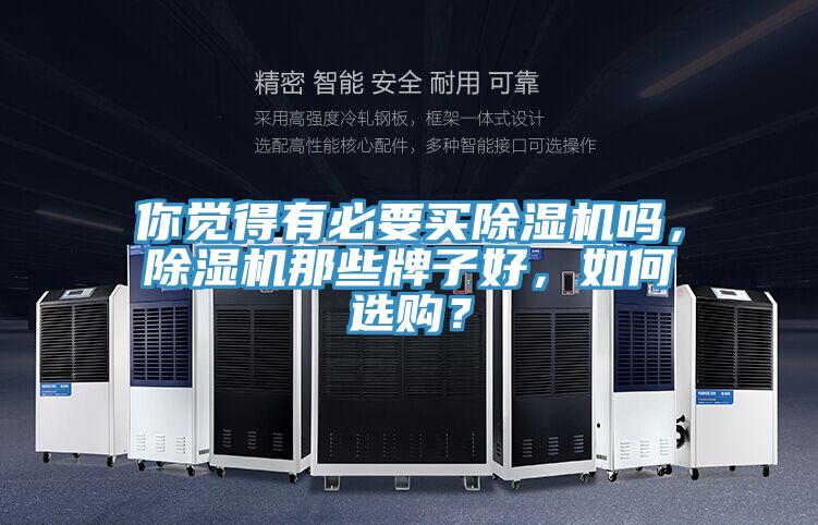 你覺得有必要買除濕機(jī)嗎，除濕機(jī)那些牌子好，如何選購？