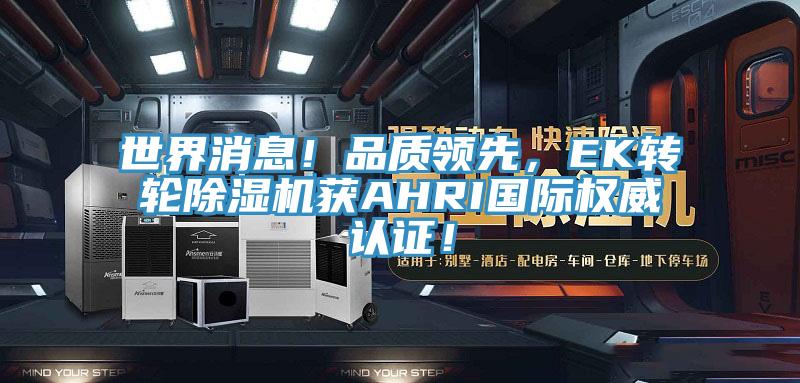 世界消息！品質(zhì)領(lǐng)先，EK轉(zhuǎn)輪除濕機獲AHRI國際權(quán)威認證！