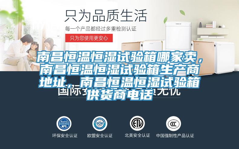 南昌恒溫恒濕試驗箱哪家賣，南昌恒溫恒濕試驗箱生產(chǎn)商地址，南昌恒溫恒濕試驗箱供貨商電話