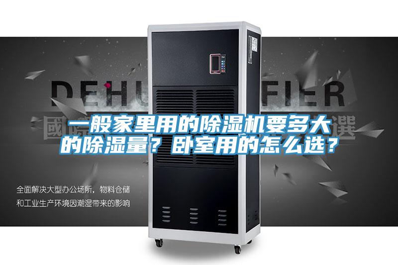 一般家里用的除濕機(jī)要多大的除濕量？臥室用的怎么選？