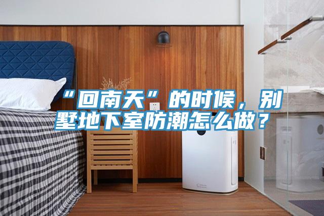 “回南天”的時(shí)候，別墅地下室防潮怎么做？