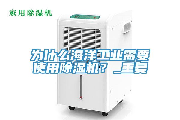 為什么海洋工業(yè)需要使用除濕機(jī)？_重復(fù)