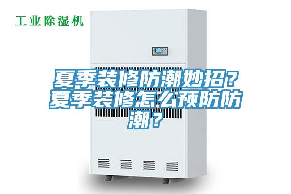 夏季裝修防潮妙招？夏季裝修怎么預(yù)防防潮？