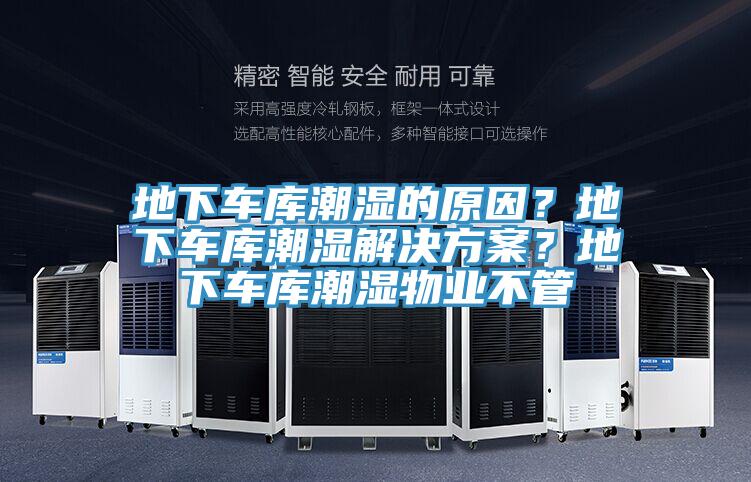 地下車(chē)庫(kù)潮濕的原因？地下車(chē)庫(kù)潮濕解決方案？地下車(chē)庫(kù)潮濕物業(yè)不管