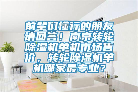 前輩們懂行的朋友請回答！南京轉(zhuǎn)輪除濕機單機市場售價，轉(zhuǎn)輪除濕機單機哪家最專業(yè)？