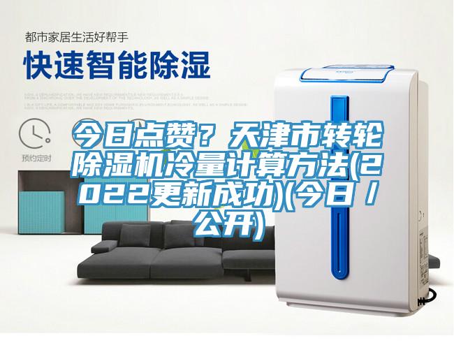 今日點(diǎn)贊？天津市轉(zhuǎn)輪除濕機(jī)冷量計(jì)算方法(2022更新成功)(今日／公開)