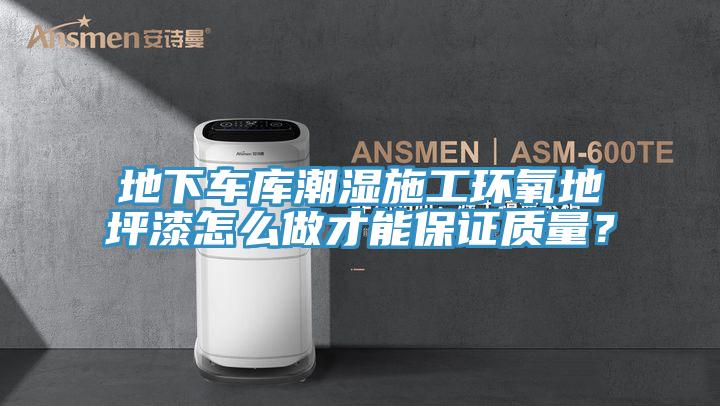 地下車庫(kù)潮濕施工環(huán)氧地坪漆怎么做才能保證質(zhì)量？