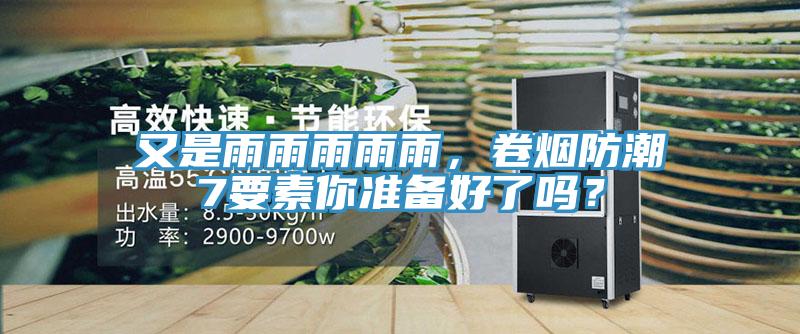 又是雨雨雨雨雨，卷煙防潮7要素你準(zhǔn)備好了嗎？