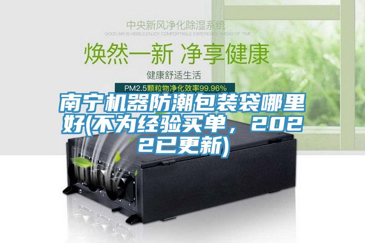 南寧機器防潮包裝袋哪里好(不為經(jīng)驗買單，2022已更新)