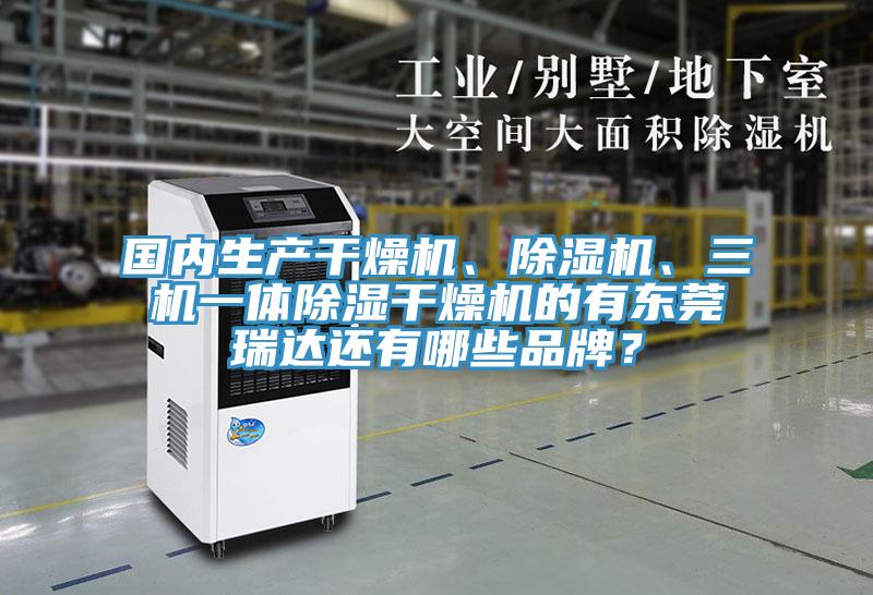 國內(nèi)生產(chǎn)干燥機(jī)、除濕機(jī)、三機(jī)一體除濕干燥機(jī)的有東莞瑞達(dá)還有哪些品牌？