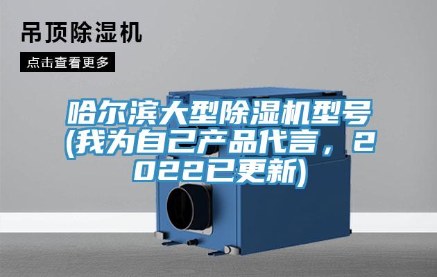 哈爾濱大型除濕機(jī)型號(我為自己產(chǎn)品代言，2022已更新)