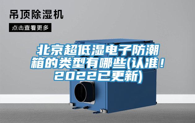 北京超低濕電子防潮箱的類型有哪些(認(rèn)準(zhǔn)！2022已更新)