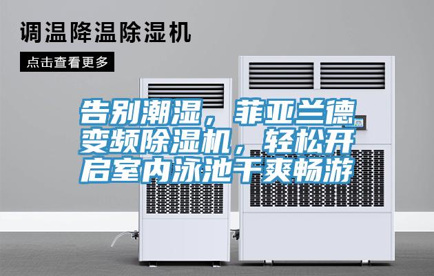 告別潮濕，菲亞蘭德變頻除濕機(jī)，輕松開啟室內(nèi)泳池干爽暢游