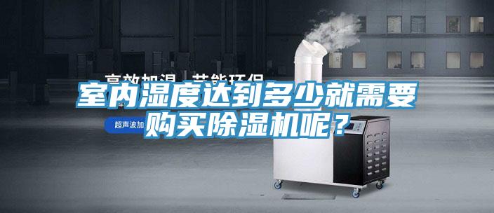 室內(nèi)濕度達(dá)到多少就需要購(gòu)買(mǎi)除濕機(jī)呢？